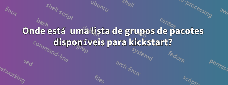 Onde está uma lista de grupos de pacotes disponíveis para kickstart?