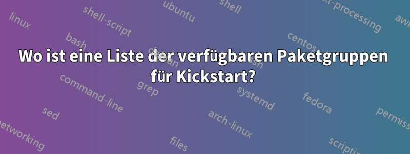 Wo ist eine Liste der verfügbaren Paketgruppen für Kickstart?