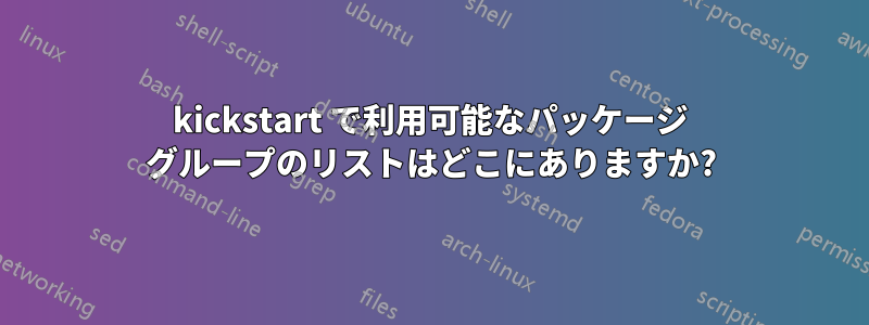 kickstart で利用可能なパッケージ グループのリストはどこにありますか?