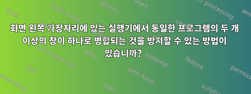 화면 왼쪽 가장자리에 있는 실행기에서 동일한 프로그램의 두 개 이상의 창이 하나로 병합되는 것을 방지할 수 있는 방법이 있습니까? 