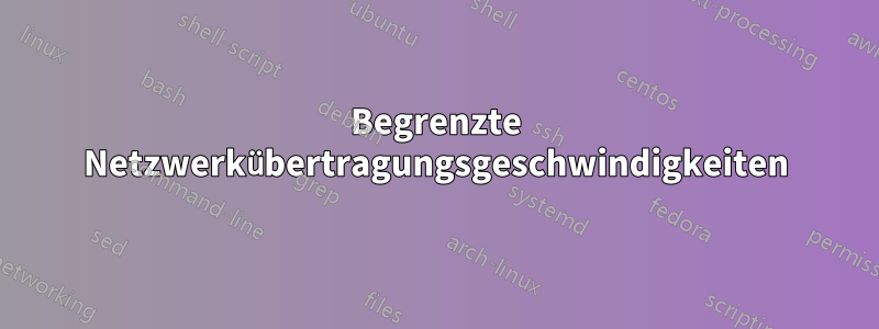 Begrenzte Netzwerkübertragungsgeschwindigkeiten