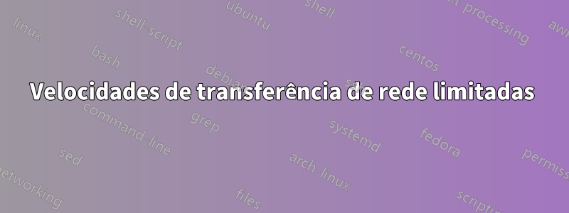 Velocidades de transferência de rede limitadas