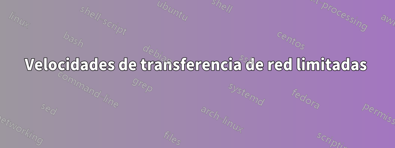 Velocidades de transferencia de red limitadas