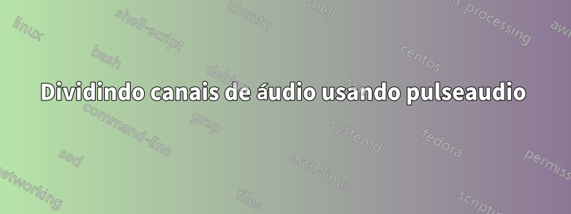 Dividindo canais de áudio usando pulseaudio