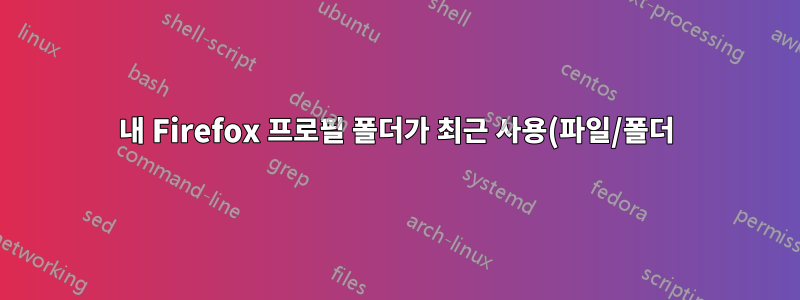내 Firefox 프로필 폴더가 최근 사용(파일/폴더)에 계속 표시되는 이유는 무엇입니까?