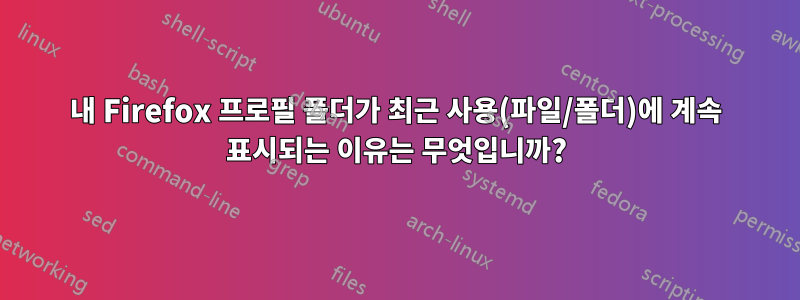 내 Firefox 프로필 폴더가 최근 사용(파일/폴더)에 계속 표시되는 이유는 무엇입니까?