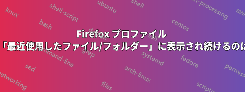 Firefox プロファイル フォルダーが「最近使用したファイル/フォルダー」に表示され続けるのはなぜですか?