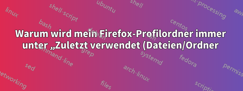 Warum wird mein Firefox-Profilordner immer unter „Zuletzt verwendet (Dateien/Ordner)“ angezeigt?