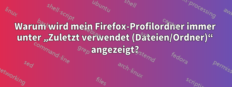 Warum wird mein Firefox-Profilordner immer unter „Zuletzt verwendet (Dateien/Ordner)“ angezeigt?