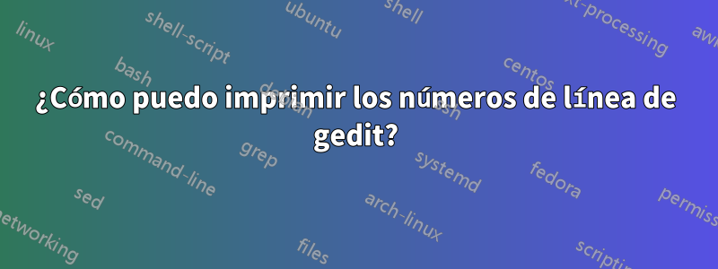 ¿Cómo puedo imprimir los números de línea de gedit?