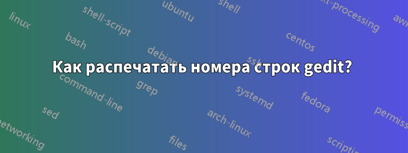 Как распечатать номера строк gedit?