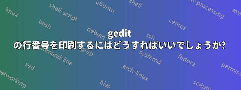 gedit の行番号を印刷するにはどうすればいいでしょうか?