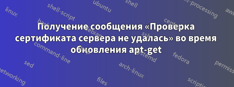 Получение сообщения «Проверка сертификата сервера не удалась» во время обновления apt-get