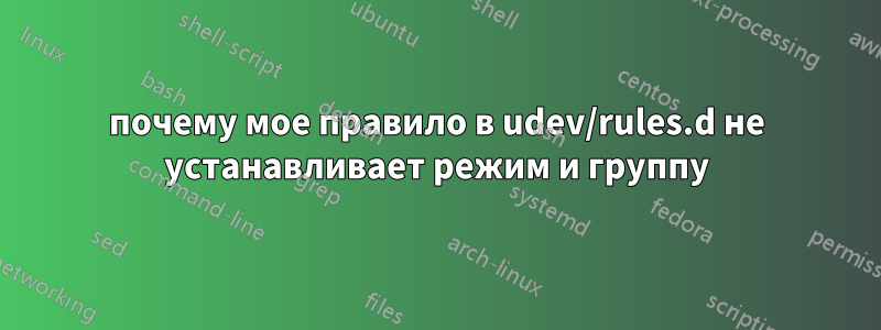 почему мое правило в udev/rules.d не устанавливает режим и группу