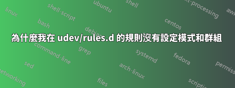 為什麼我在 udev/rules.d 的規則沒有設定模式和群組