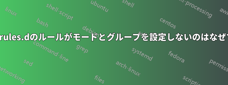 udev/rules.dのルールがモードとグループを設定しないのはなぜですか