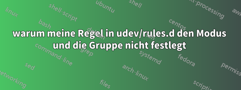 warum meine Regel in udev/rules.d den Modus und die Gruppe nicht festlegt