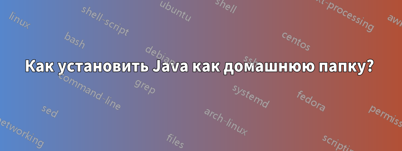 Как установить Java как домашнюю папку?