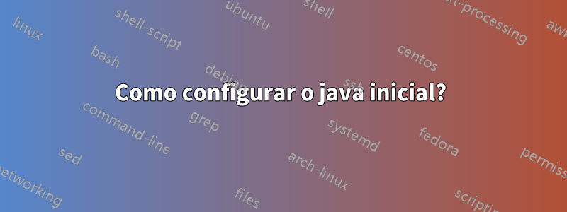 Como configurar o java inicial?