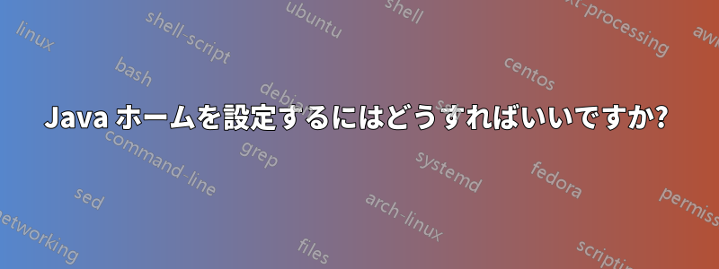 Java ホームを設定するにはどうすればいいですか?