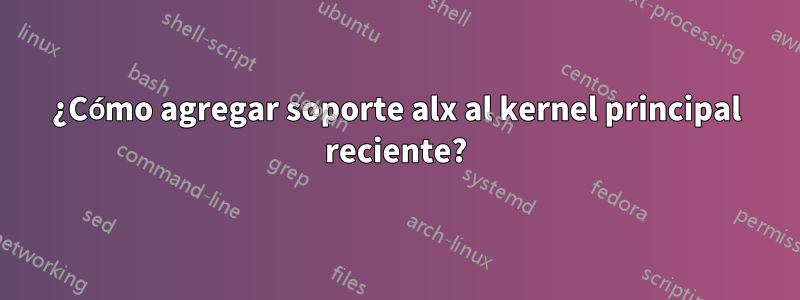 ¿Cómo agregar soporte alx al kernel principal reciente?