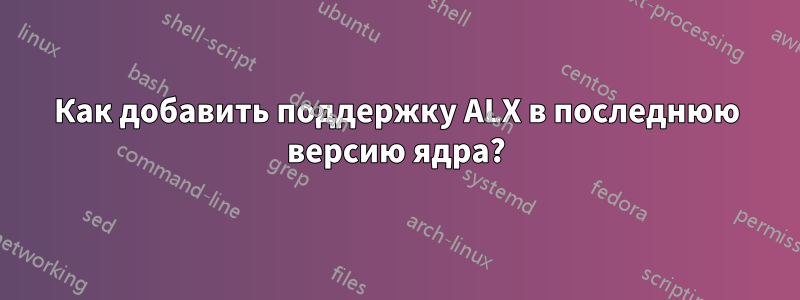 Как добавить поддержку ALX в последнюю версию ядра?