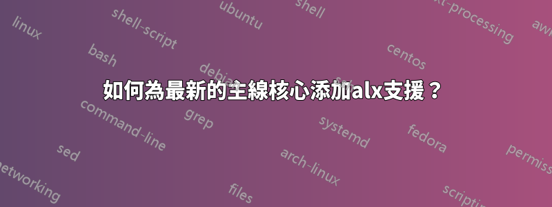 如何為最新的主線核心添加alx支援？