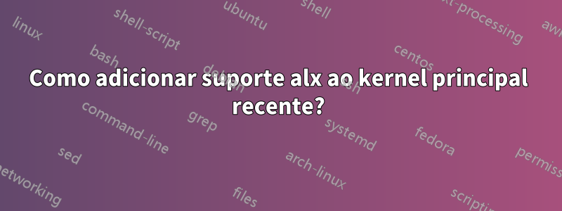 Como adicionar suporte alx ao kernel principal recente?