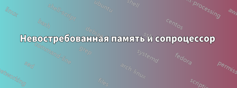 Невостребованная память и сопроцессор