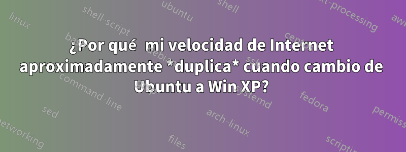 ¿Por qué mi velocidad de Internet aproximadamente *duplica* cuando cambio de Ubuntu a Win XP?