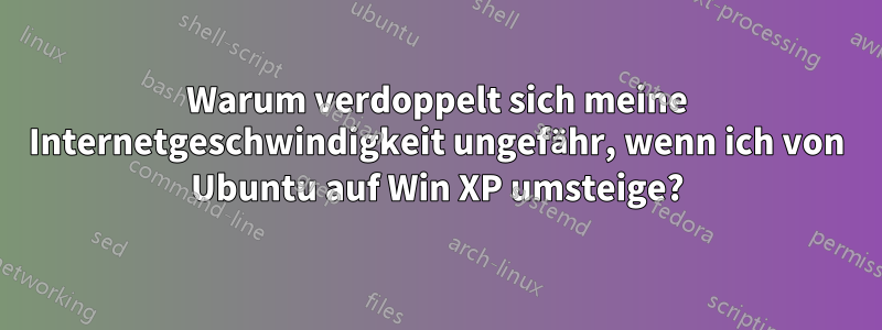 Warum verdoppelt sich meine Internetgeschwindigkeit ungefähr, wenn ich von Ubuntu auf Win XP umsteige?