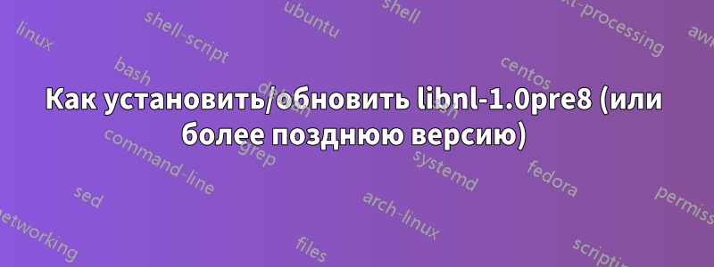 Как установить/обновить libnl-1.0pre8 (или более позднюю версию)