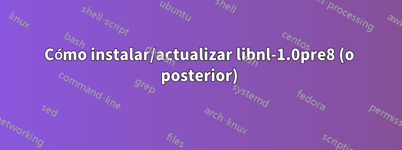 Cómo instalar/actualizar libnl-1.0pre8 (o posterior)