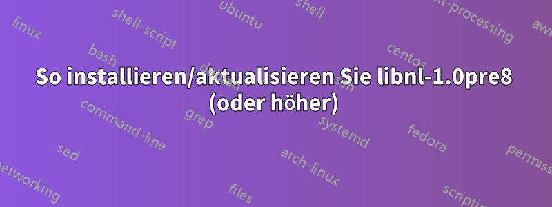 So installieren/aktualisieren Sie libnl-1.0pre8 (oder höher)