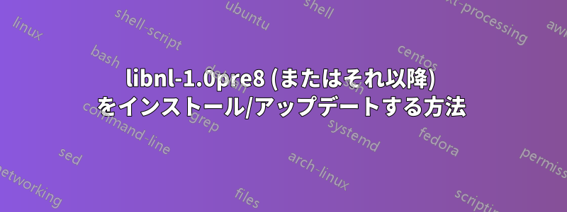 libnl-1.0pre8 (またはそれ以降) をインストール/アップデートする方法