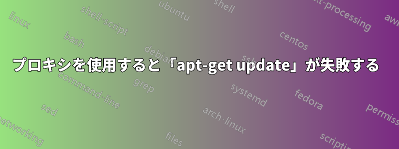 プロキシを使用すると「apt-get update」が失敗する 