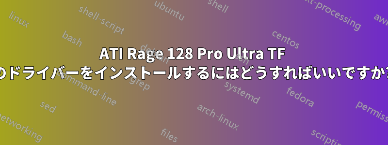 ATI Rage 128 Pro Ultra TF のドライバーをインストールするにはどうすればいいですか?