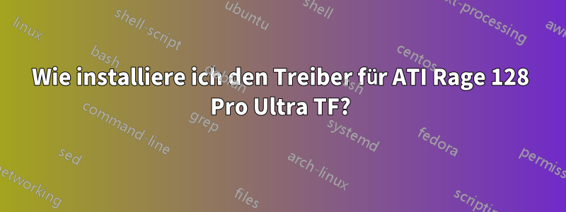 Wie installiere ich den Treiber für ATI Rage 128 Pro Ultra TF?