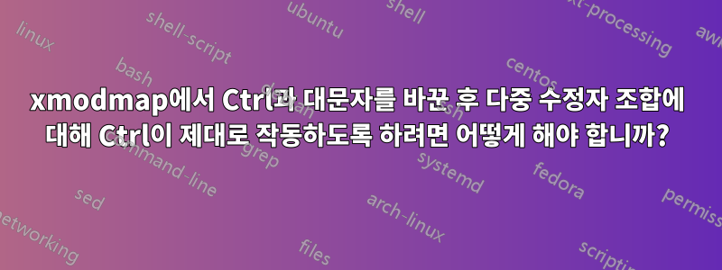 xmodmap에서 Ctrl과 대문자를 바꾼 후 다중 수정자 조합에 대해 Ctrl이 제대로 작동하도록 하려면 어떻게 해야 합니까?