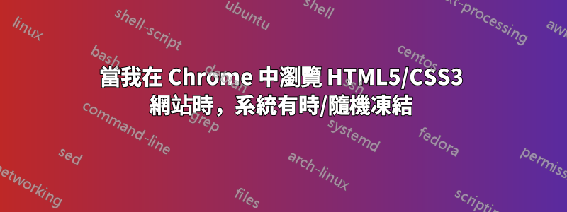 當我在 Chrome 中瀏覽 HTML5/CSS3 網站時，系統有時/隨機凍結