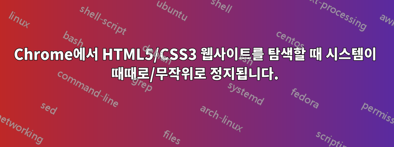 Chrome에서 HTML5/CSS3 웹사이트를 탐색할 때 시스템이 때때로/무작위로 정지됩니다.