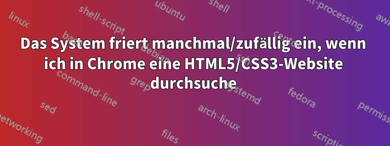 Das System friert manchmal/zufällig ein, wenn ich in Chrome eine HTML5/CSS3-Website durchsuche