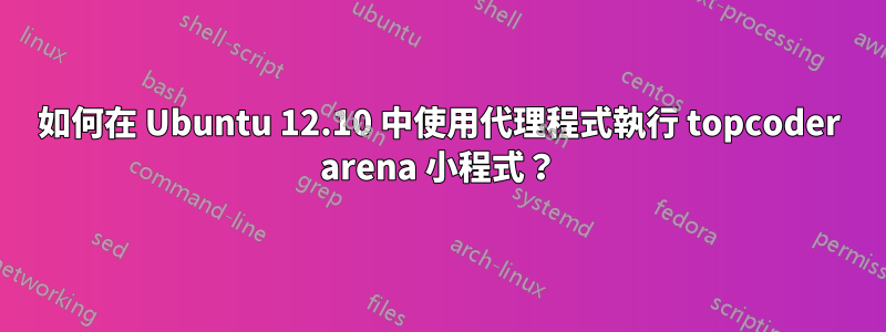 如何在 Ubuntu 12.10 中使用代理程式執行 topcoder arena 小程式？