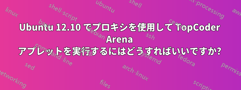 Ubuntu 12.10 でプロキシを使用して TopCoder Arena アプレットを実行するにはどうすればいいですか?