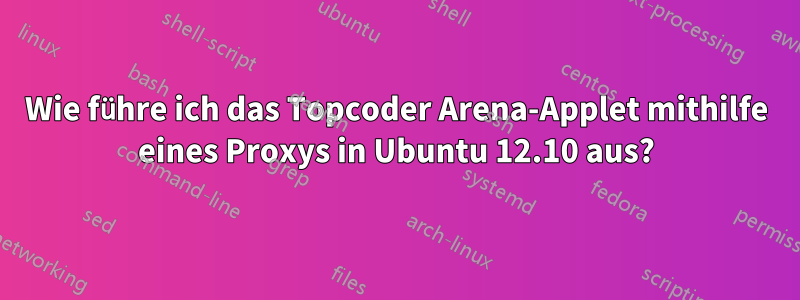 Wie führe ich das Topcoder Arena-Applet mithilfe eines Proxys in Ubuntu 12.10 aus?