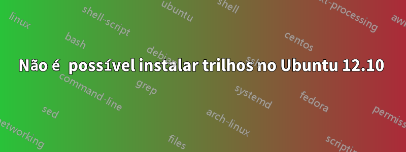 Não é possível instalar trilhos no Ubuntu 12.10