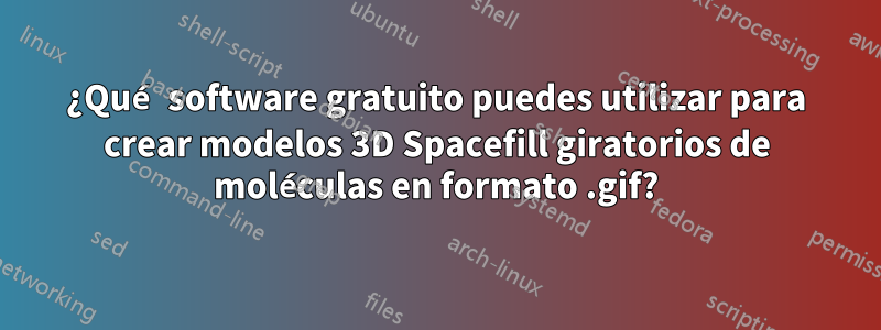 ¿Qué software gratuito puedes utilizar para crear modelos 3D Spacefill giratorios de moléculas en formato .gif?