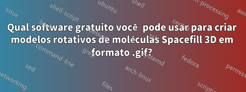 Qual software gratuito você pode usar para criar modelos rotativos de moléculas Spacefill 3D em formato .gif?