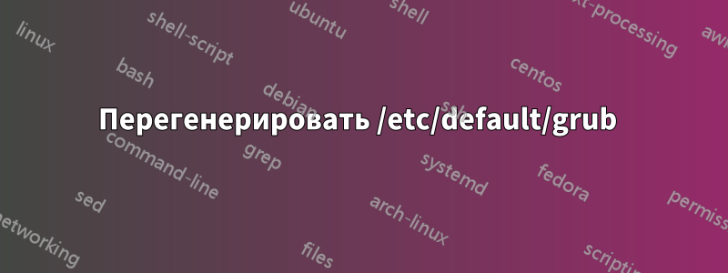 Перегенерировать /etc/default/grub 