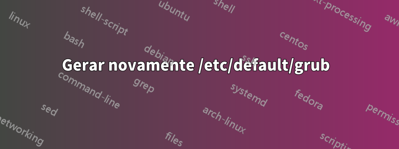 Gerar novamente /etc/default/grub 